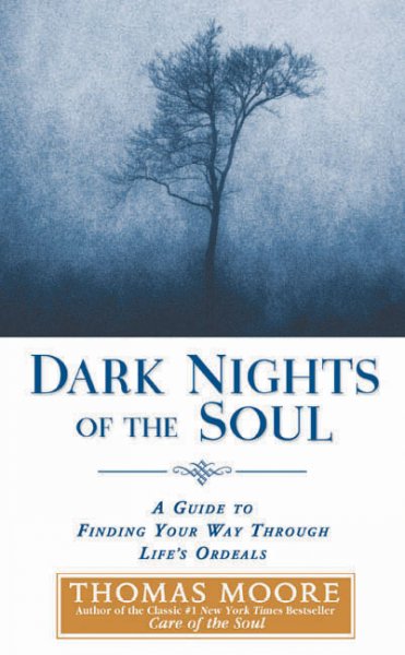 Dark Nights of the Soul: A Guide to Finding Your Way Through Life&#39;s Ordeals