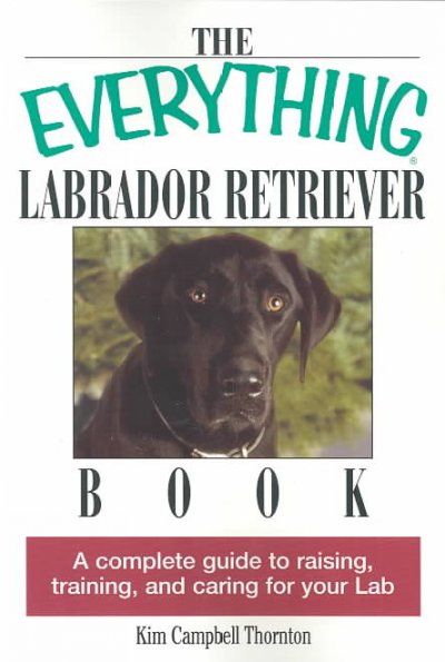 The Everything Labrador Retriever Book: A Complete Guide to Raising, Training, and Caring for Your Lab