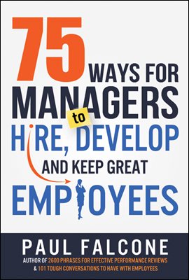 75 Ways for Managers to Hire, Develop, and Keep Great Employees