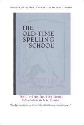 옛날에 바르게 철자를 쓰는 학교의 시.The Old-Time Spelling School (In Three Parts),by John Gordon Ellenbecker