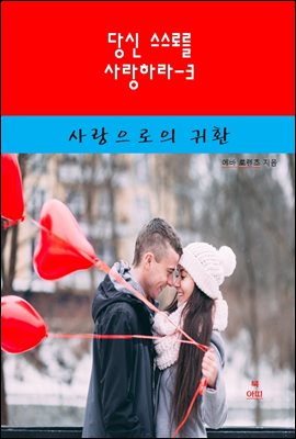 당신 스스로를 사랑하라-3 _사랑으로의 귀환