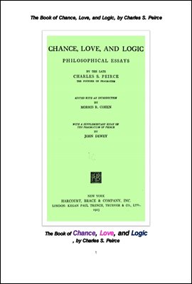 퍼스 등의 실용주의의 우연, 사랑, 논리에 대한 철학적 에세이집. The Book of Chance, Love, and Logic, by Charles S. Peirce
