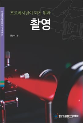 프로페셔널이 되기 위한 HD 촬영 - 한국콘텐츠진흥원 아카데미총서 6