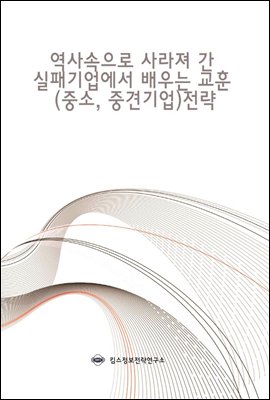 역사속으로 사라져 간 실패기업에서 배우는 교훈 (중소, 중견기업)