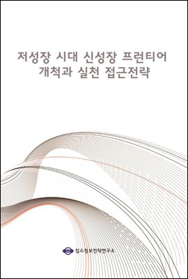 저성장 시대 신성장 프런티어 개척과 실천 접근전략