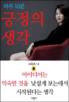 아이디어는 익숙한 것을 낯설게 보는데서 시작된다는 생각 - 하루 10분 긍정의 생각 시리즈 12