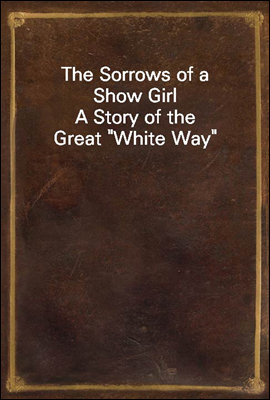 The Sorrows of a Show Girl<br/>A Story of the Great &quot;White Way&quot;