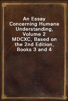 An Essay Concerning Humane Understanding, Volume 2<br/>MDCXC, Based on the 2nd Edition, Books 3 and 4