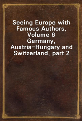 Seeing Europe with Famous Authors, Volume 6<br/>Germany, Austria-Hungary and Switzerland, part 2