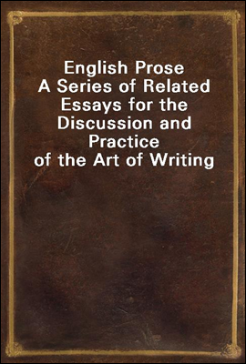 English Prose<br/>A Series of Related Essays for the Discussion and Practice of the Art of Writing