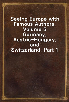 Seeing Europe with Famous Authors, Volume 5<br/>Germany, Austria-Hungary, and Switzerland, Part 1