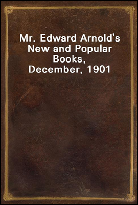 Mr. Edward Arnold&#39;s New and Popular Books, December, 1901