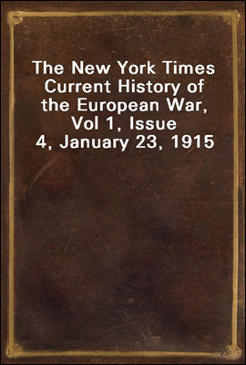 The New York Times Current History of the European War, Vol 1, Issue 4, January 23, 1915