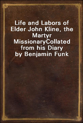 Life and Labors of Elder John Kline, the Martyr Missionary
Collated from his Diary by Benjamin Funk