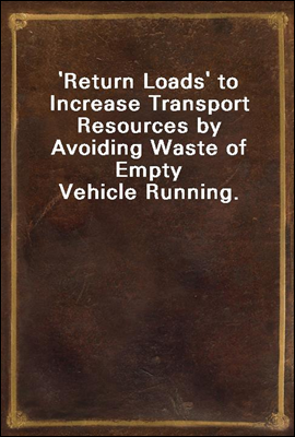 &#39;Return Loads&#39; to Increase Transport Resources by Avoiding Waste of Empty Vehicle Running.