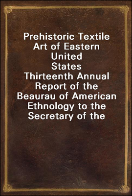 Prehistoric Textile Art of Eastern United States
Thirteenth Annual Report of the Beaurau of American Ethnology to the Secretary of the Smithsonian Institution 1891-1892, Government Printing Office, W