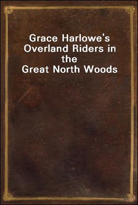 Grace Harlowe&#39;s Overland Riders in the Great North Woods