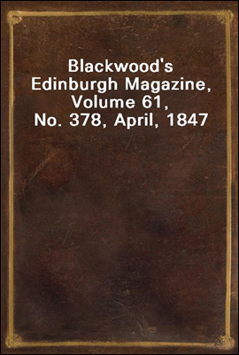 Blackwood&#39;s Edinburgh Magazine, Volume 61, No. 378, April, 1847