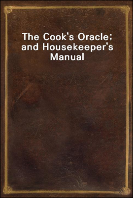 The Cook's Oracle; and Housekeeper's Manual