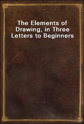 The Elements of Drawing, in Three Letters to Beginners