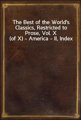 The Best of the World&#39;s Classics, Restricted to Prose, Vol. X (of X) - America - II, Index