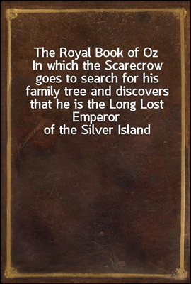 The Royal Book of Oz<br/>In which the Scarecrow goes to search for his family tree and discovers that he is the Long Lost Emperor of the Silver Island