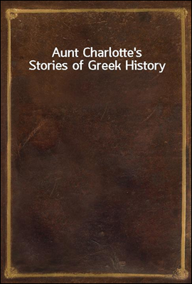 Aunt Charlotte&#39;s Stories of Greek History