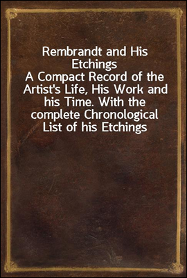 Rembrandt and His Etchings
A Compact Record of the Artist's Life, His Work and his Time. With the complete Chronological List of his Etchings