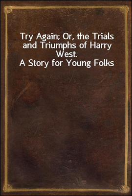 Try Again; Or, the Trials and Triumphs of Harry West. A Story for Young Folks