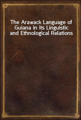 The Arawack Language of Guiana in its Linguistic and Ethnological Relations