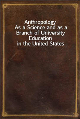 Anthropology
As a Science and as a Branch of University Education in the United States