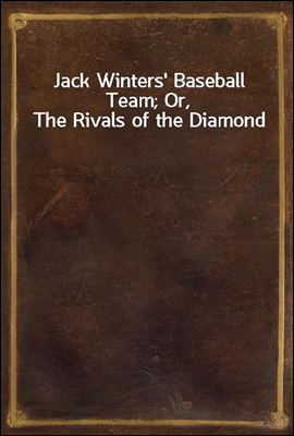 Jack Winters&#39; Baseball Team; Or, The Rivals of the Diamond