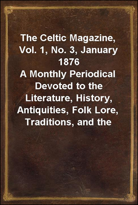 The Celtic Magazine, Vol. 1, No. 3, January 1876<br/>A Monthly Periodical Devoted to the Literature, History, Antiquities, Folk Lore, Traditions, and the Social and Material Interests of the Celt at Home