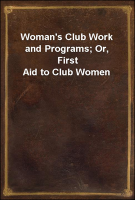 Woman&#39;s Club Work and Programs; Or, First Aid to Club Women