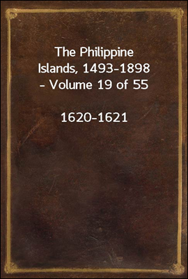 The Philippine Islands, 1493-1898 - Volume 19 of 55<br/>1620-1621<br/>Explorations by early navigators, descriptions of the islands and their peoples, their history and records of the catholic missions, as