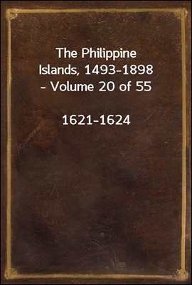 The Philippine Islands, 1493-1898 - Volume 20 of 55 <br/>1621-1624<br/>Explorations by early navigators, descriptions of the islands and their peoples, their history and records of the catholic missions, as