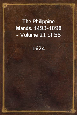 The Philippine Islands, 1493-1898 - Volume 21 of 55 <br/>1624<br/>Explorations by early navigators, descriptions of the islands and their peoples, their history and records of the catholic missions, as rela