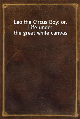 Leo the Circus Boy; or, Life under the great white canvas