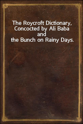 The Roycroft Dictionary, Concocted by Ali Baba and the Bunch on Rainy Days.