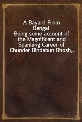 A Bayard From Bengal
Being some account of the Magnificent and Spanking Career of Chunder Bindabun Bhosh,...