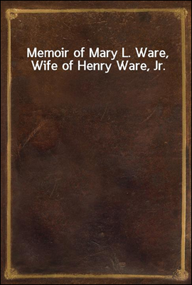 Memoir of Mary L. Ware, Wife of Henry Ware, Jr.