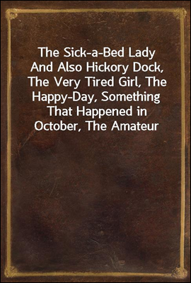 The Sick-a-Bed Lady
And Also Hickory Dock, The Very Tired Girl, The Happy-Day, Something That Happened in October, The Amateur Lover, Heart of The City, The Pink Sash, Woman&#39;s Only Business