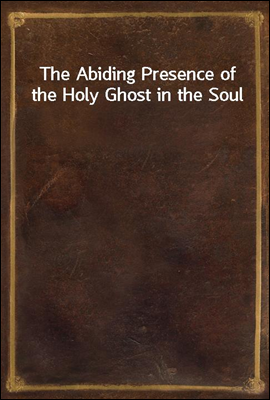 The Abiding Presence of the Holy Ghost in the Soul