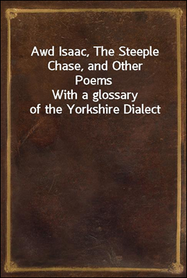 Awd Isaac, The Steeple Chase, and Other Poems<br/>With a glossary of the Yorkshire Dialect