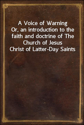 A Voice of Warning<br/>Or, an introduction to the faith and doctrine of The Church of Jesus Christ of Latter-Day Saints