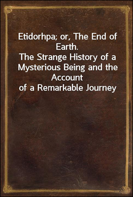 Etidorhpa; or, The End of Earth.<br/>The Strange History of a Mysterious Being and the Account of a Remarkable Journey