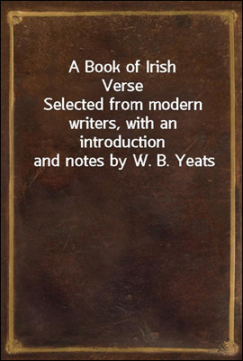 A Book of Irish Verse<br/>Selected from modern writers, with an introduction and notes by W. B. Yeats