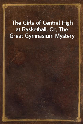 The Girls of Central High at Basketball; Or, The Great Gymnasium Mystery