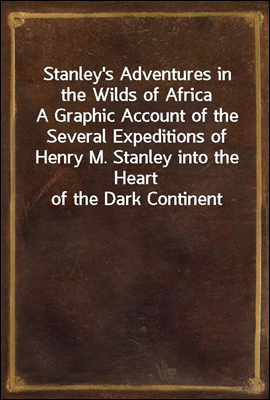 Stanley&#39;s Adventures in the Wilds of Africa
A Graphic Account of the Several Expeditions of Henry M. Stanley into the Heart of the Dark Continent