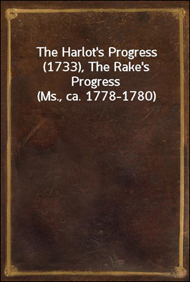 The Harlot's Progress (1733), The Rake's Progress (Ms., ca. 1778-1780)